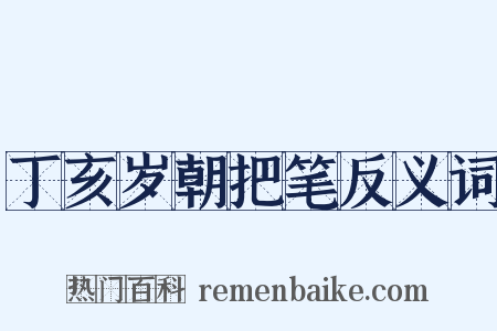丁亥岁朝把笔反义词是什么意思的图片